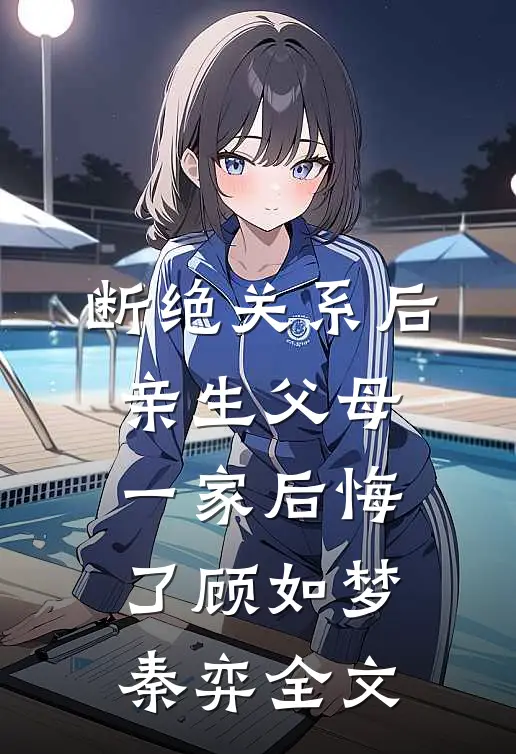 断绝关系后，亲生父母一家后悔了顾如梦秦弈全文