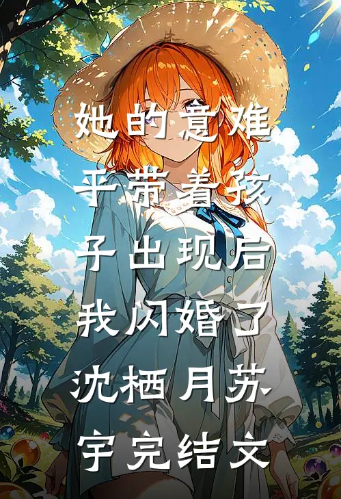 她的意难平带着孩子出现后，我闪婚了沈栖月苏宇完结文