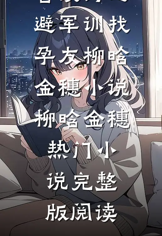 舍友为逃避军训找“孕友”柳晗金穗小说柳晗金穗热门小说完整版阅读