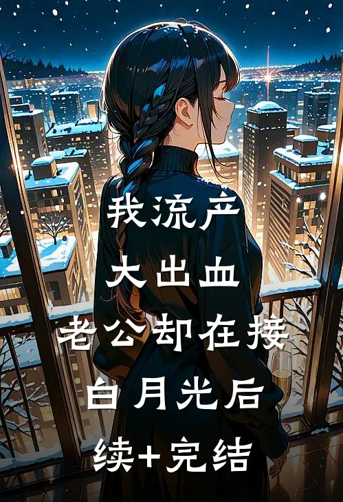 我流产大出血，老公却在接白月光后续+完结