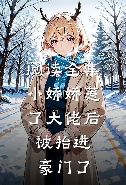阅读全集小娇娇惹了大佬后，被抬进豪门了