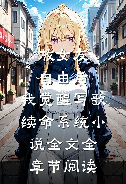 放女友自由后，我觉醒写歌续命系统小说全文全章节阅读