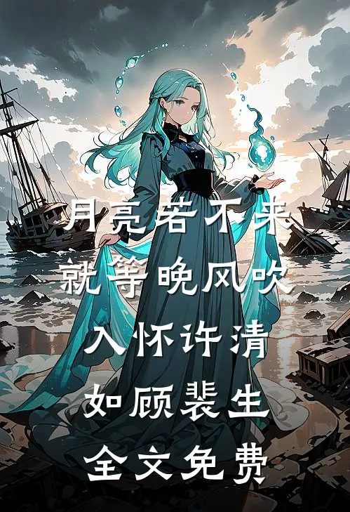 月亮若不来，就等晚风吹入怀许清如顾裴生全文免费