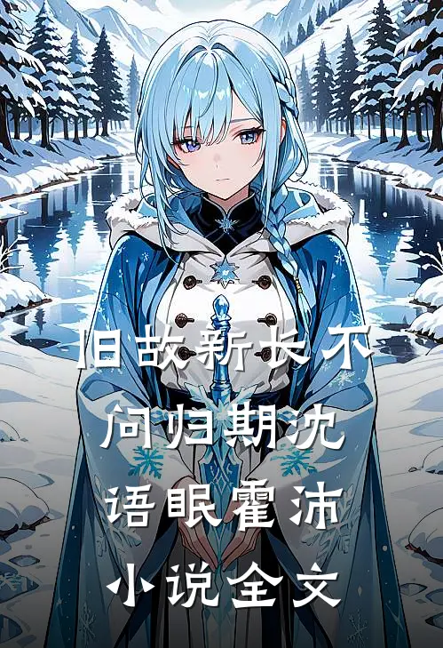 旧故新长不问归期沈语眠霍沛小说全文