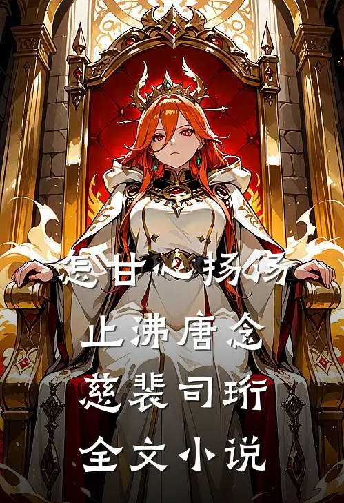 怎甘心扬汤止沸唐念慈裴司珩全文小说