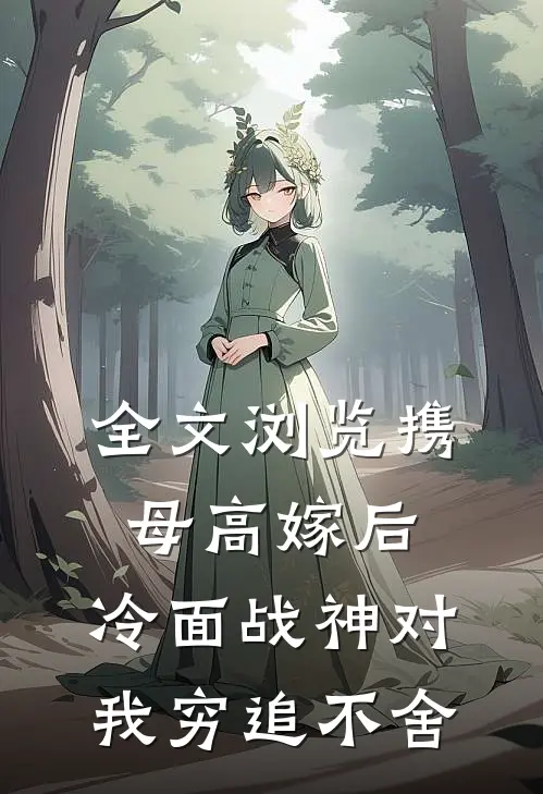 全文浏览携母高嫁后，冷面战神对我穷追不舍