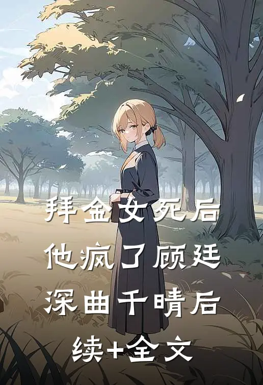 拜金女死后他疯了顾廷深曲千晴后续+全文