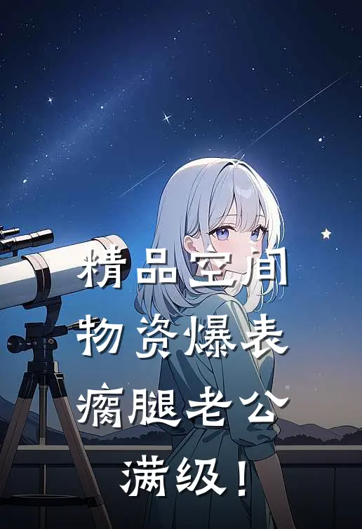 精品空间物资爆表，瘸腿老公满级！