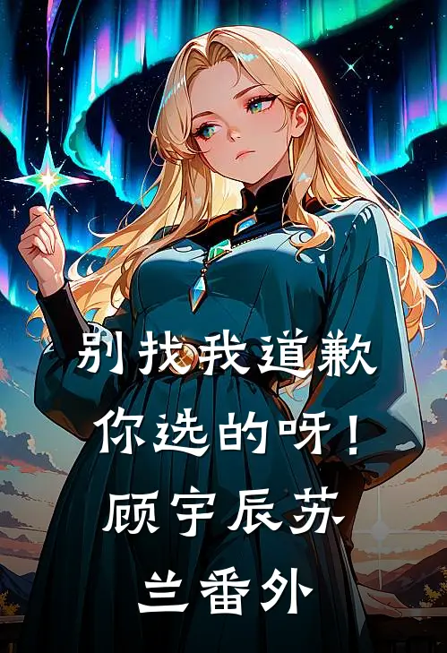 别找我道歉，你选的呀！顾宇辰苏兰 番外