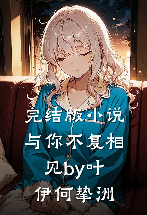 完结版小说与你不复相见by叶伊何挚洲