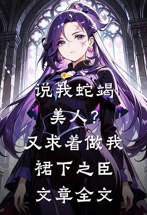 说我蛇竭美人？又求着做我裙下之臣文章全文