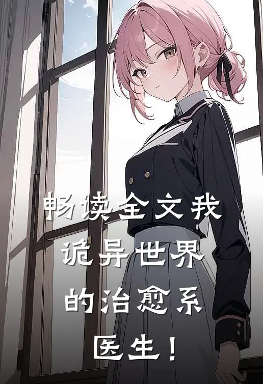 畅读全文我，诡异世界的治愈系医生！