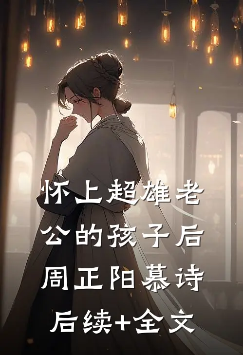 怀上超雄老公的孩子后周正阳慕诗后续+全文