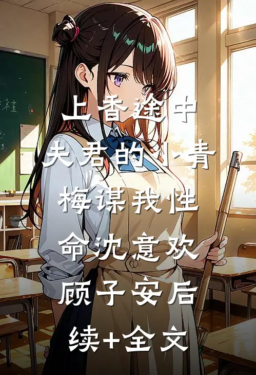 上香途中，夫君的小青梅谋我性命沈意欢顾子安后续+全文