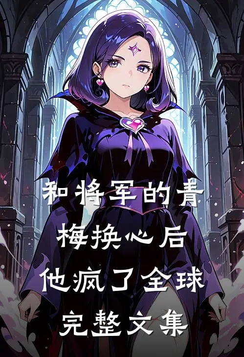 和将军的青梅换心后，他疯了全球完整文集