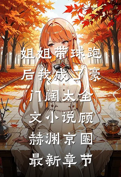 姐姐带球跑后我成了豪门阔太全文小说顾赫渊京圈最新章节