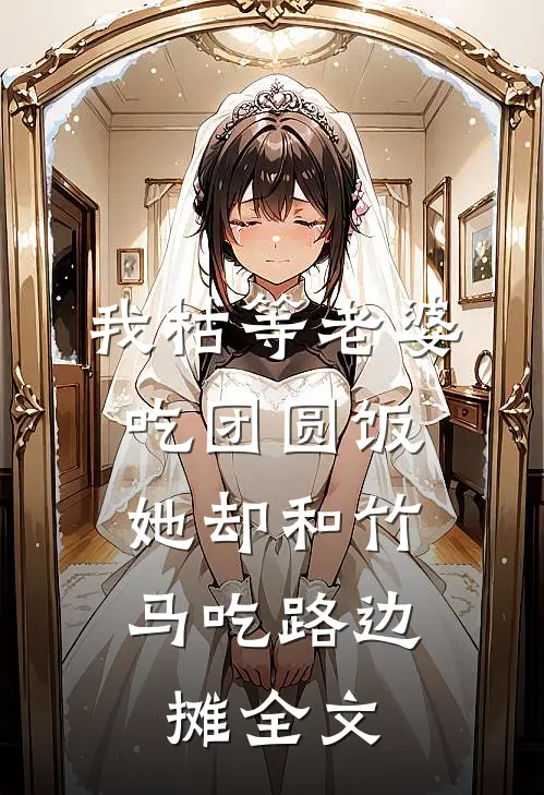 我枯等老婆吃团圆饭，她却和竹马吃路边摊全文