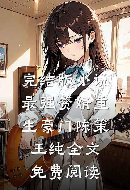 完结版小说最强赘婿重生豪门陈策王纯全文免费阅读