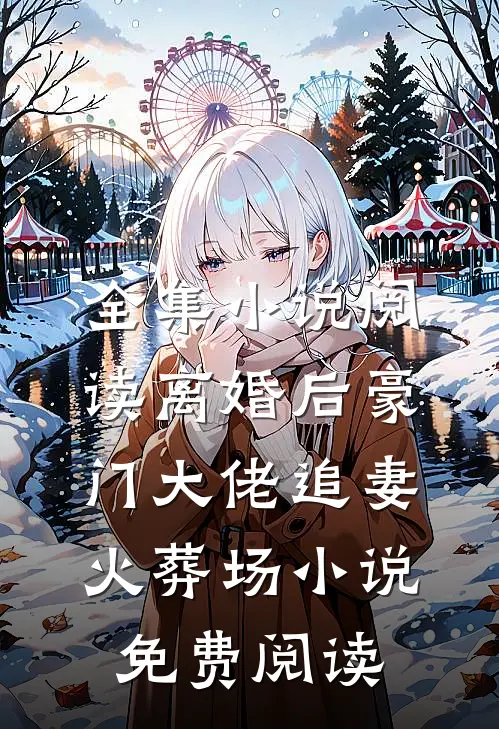 全集小说阅读离婚后豪门大佬追妻火葬场小说免费阅读