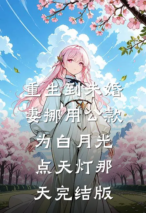重生到未婚妻挪用公款为白月光点天灯那天完结版