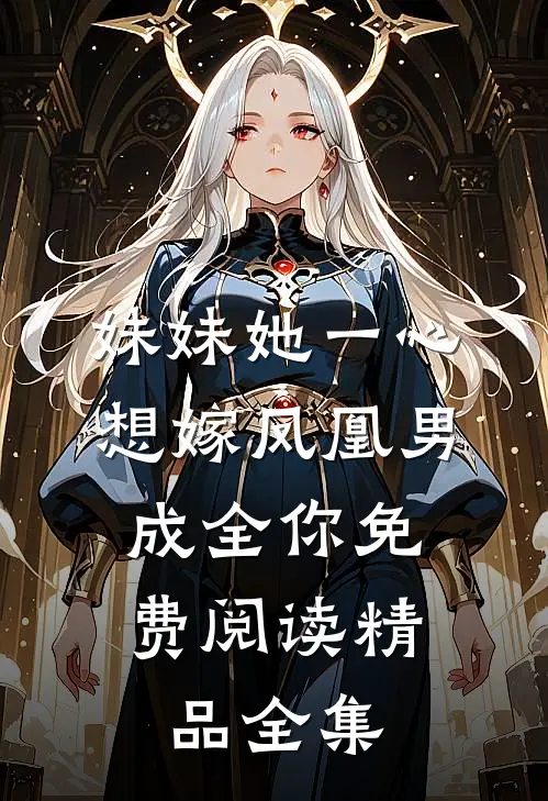 妹妹她一心想嫁凤凰男,成全你免费阅读精品全集