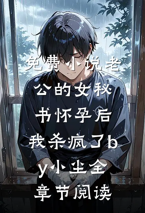 免费小说老公的女秘书怀孕后，我杀疯了by小尘全章节阅读