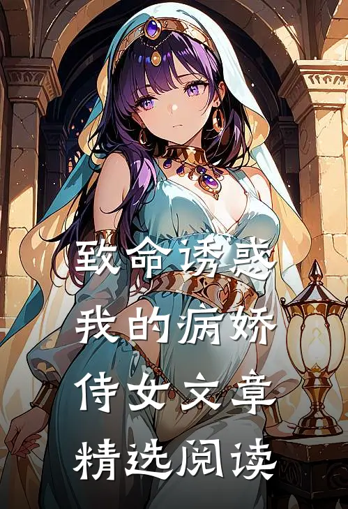 致命诱惑：我的病娇侍女文章精选阅读
