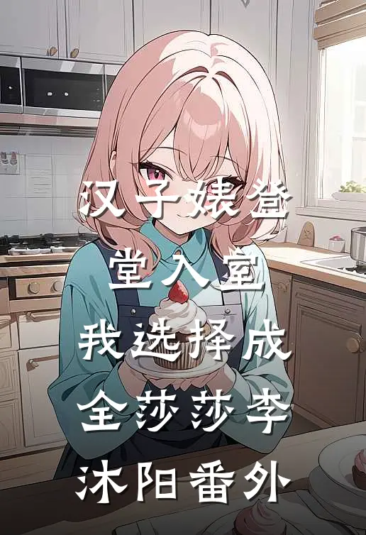 汉子婊登堂入室，我选择成全莎莎李沐阳 番外
