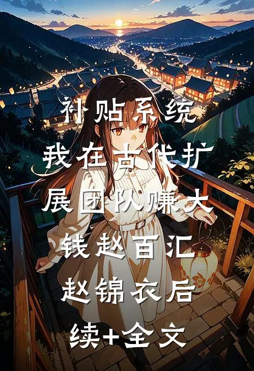 补贴系统：我在古代扩展团队赚大钱赵百汇赵锦衣后续+全文