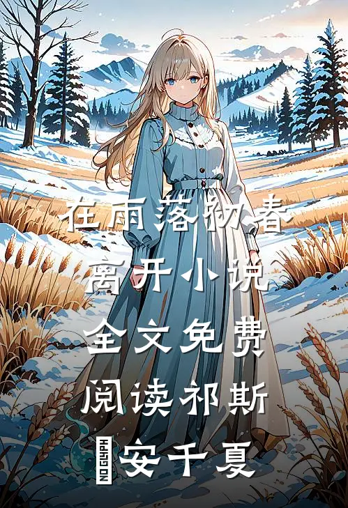 在雨落初春离开小说全文免费阅读祁斯璟安千夏