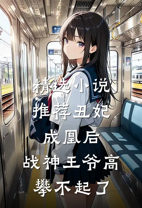 精选小说推荐丑妃成凰后，战神王爷高攀不起了