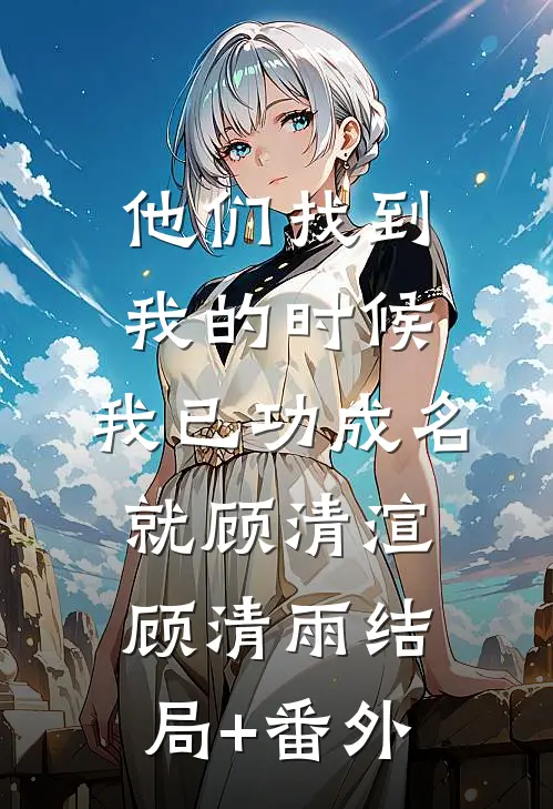 他们找到我的时候，我已功成名就顾清渲顾清雨结局+番外