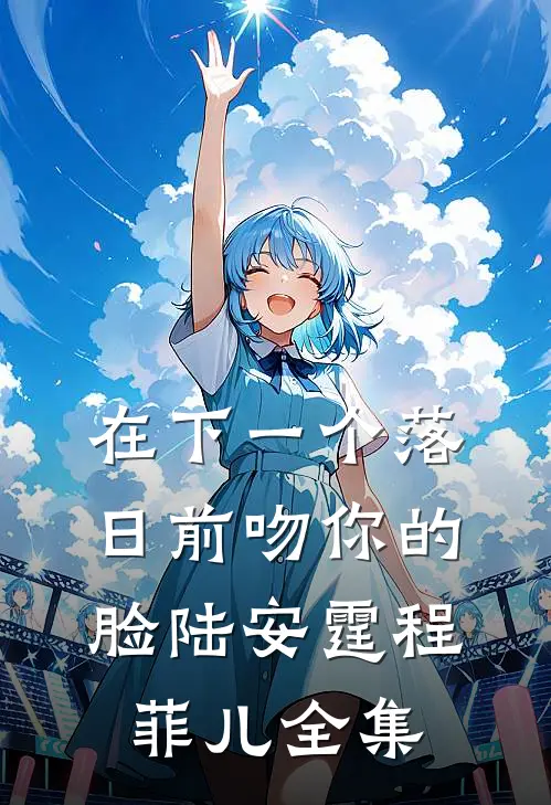 在下一个落日前吻你的脸陆安霆程菲儿 全集