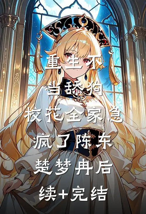 重生不当舔狗，校花全家急疯了陈东楚梦冉后续+完结