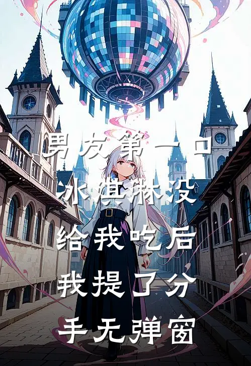 男友第一口冰淇淋没给我吃后，我提了分手无弹窗