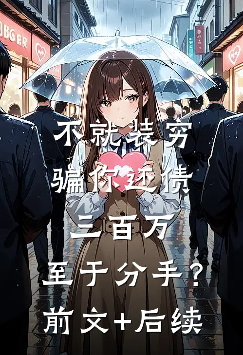 不就装穷骗你还债三百万，至于分手？前文+后续
