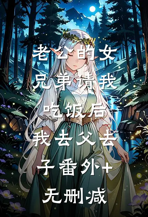 老公的女兄弟请我吃饭后，我去父去子番外+无删减