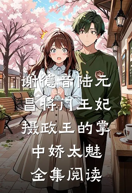 谢德音陆元昌(将门王妃:摄政王的掌中娇太魅)全集阅读