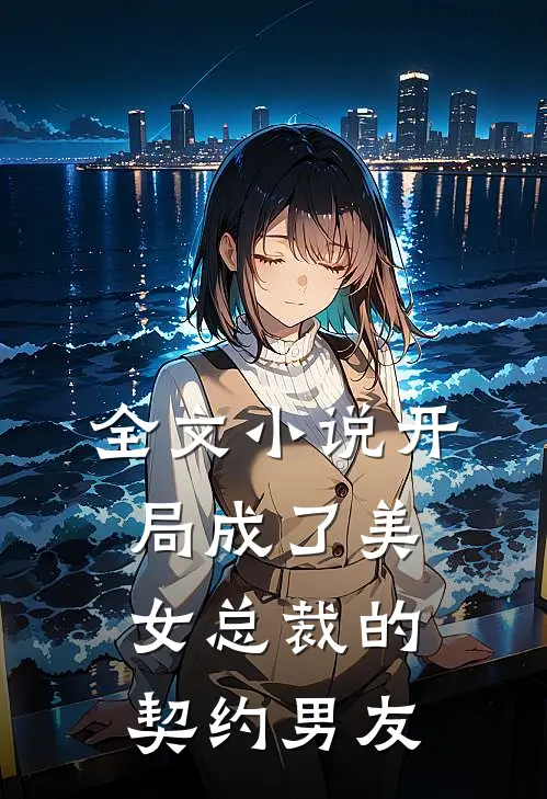 全文小说开局成了美女总裁的契约男友