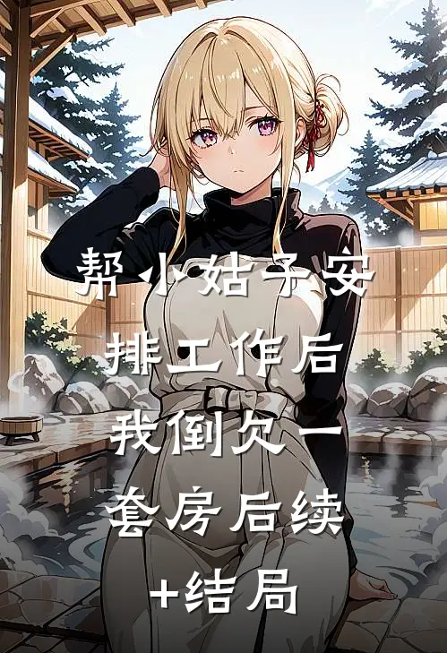 帮小姑子安排工作后，我倒欠一套房后续+结局