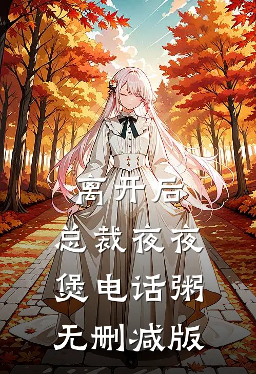 离开后，总裁夜夜煲电话粥无删减版