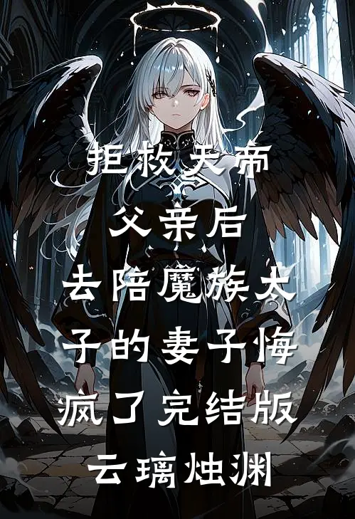 拒救天帝父亲后，去陪魔族太子的妻子悔疯了完结版云璃烛渊