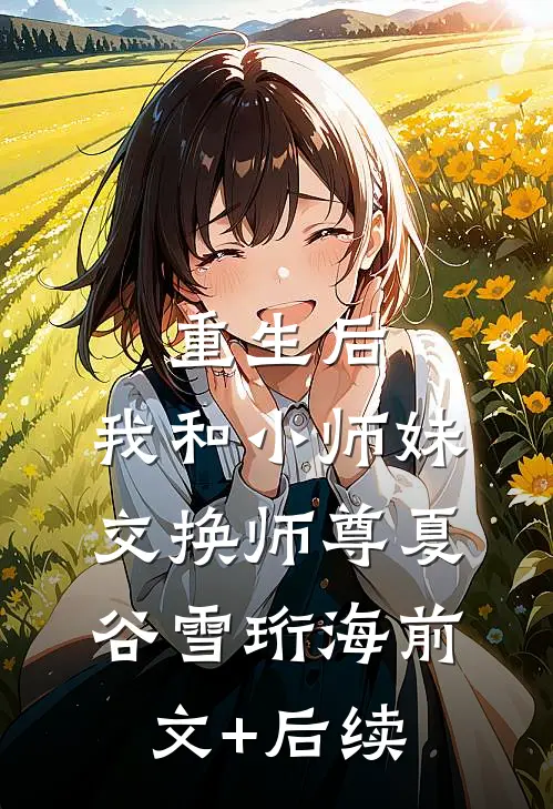 重生后，我和小师妹交换师尊夏谷雪珩海前文+后续