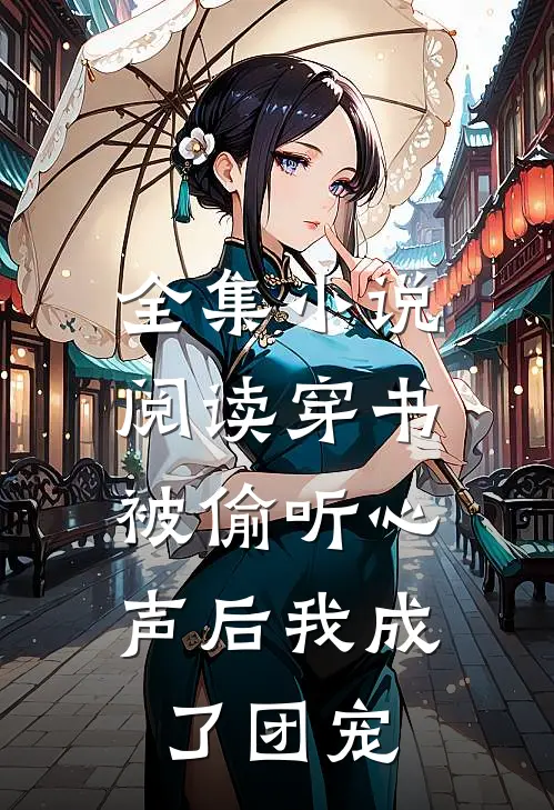 全集小说阅读穿书：被偷听心声后我成了团宠