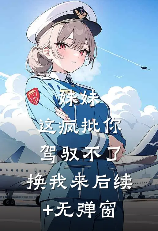 妹妹，这疯批你驾驭不了，换我来后续+无弹窗