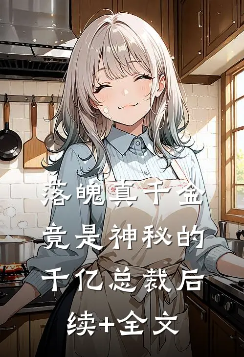 落魄真千金竟是神秘的千亿总裁后续+全文