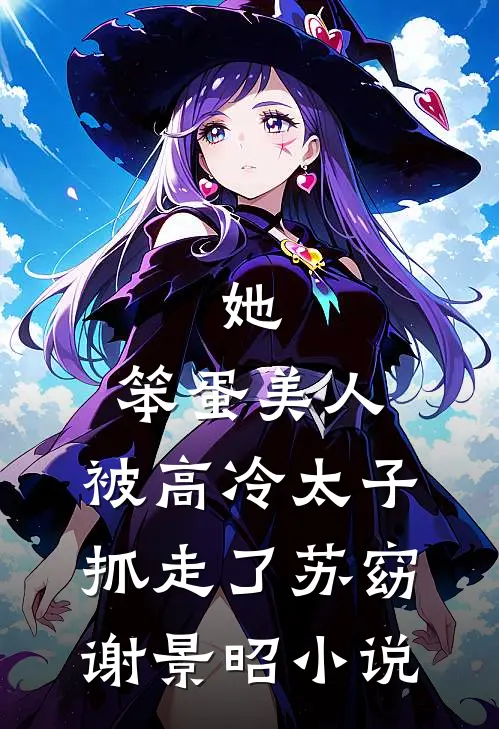 她，笨蛋美人，被高冷太子抓走了苏窈谢景昭小说
