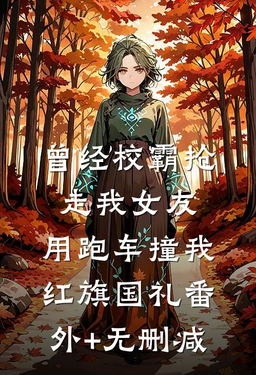 曾经校霸抢走我女友，用跑车撞我红旗国礼番外+无删减