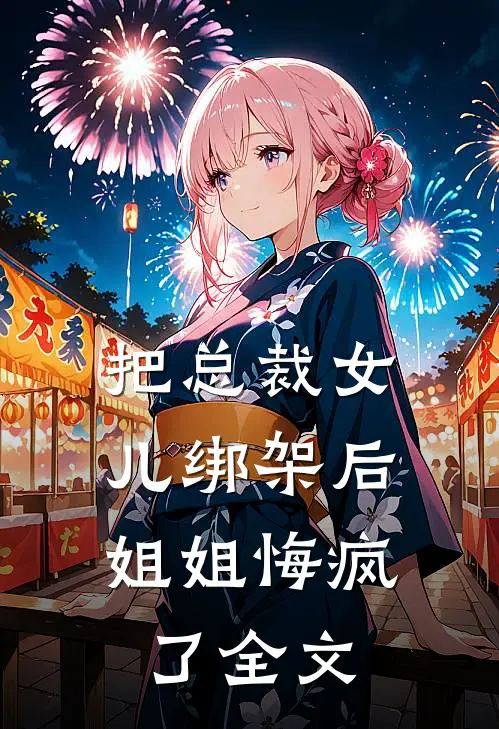 把总裁女儿绑架后，姐姐悔疯了全文