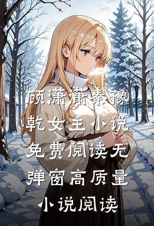 顾潇潇秦豫乾女主小说免费阅读无弹窗高质量小说阅读